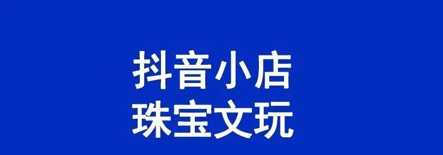 抖音小店珠宝定类目怎么开通？珠宝报白需要哪些资质？