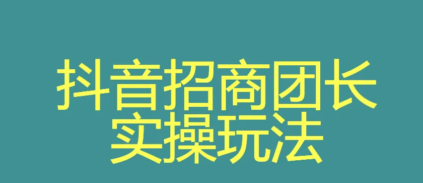 抖音招商团长是什么模式？抖音招商团长开通条件、方法介绍