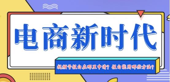 视频号饰品报白要做吗？为什么特殊类目得报白？