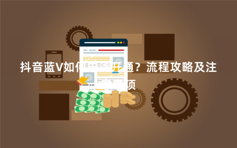 抖音蓝V如何申请开通？流程攻略及注意事项