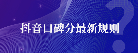 抖音新版达人口碑分规则是什么？对达人带货有哪些影响？