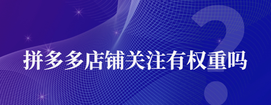 拼多多关注店铺会增加权重吗？<strong>怎么提高权重?</strong>
