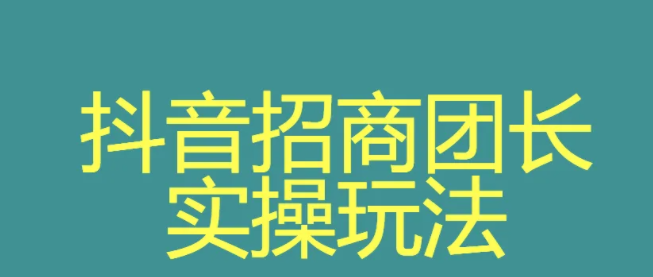 入驻抖音招商团长怎么做？抖音入驻了怎么赚钱？