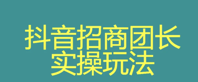 抖音招商团长申请链接怎么弄？抖音招商团长申请条件介绍