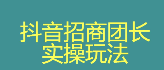 抖音申请招商团长要多久？抖音团长的玩法模式是怎么样的？