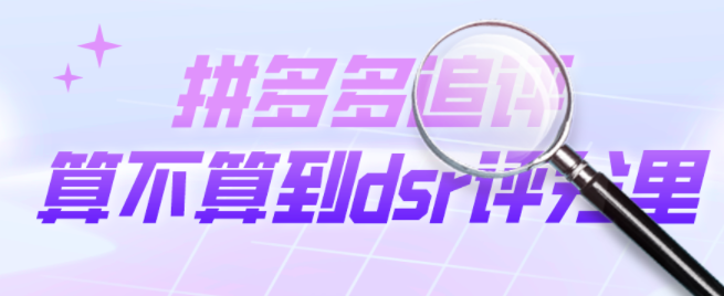 拼多多dsr重要吗？拼多多追评算不算到dsr评分里？