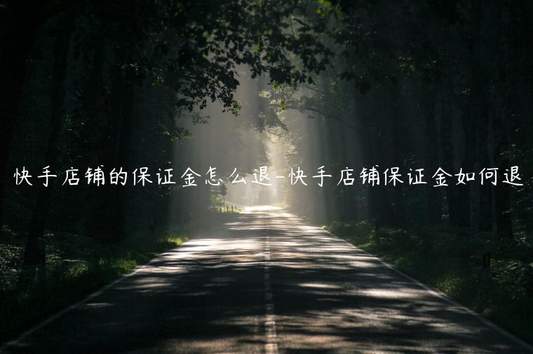 快手店铺的保证金怎么退-快手店铺保证金如何退