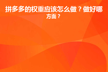 拼多多怎样做权重分析？拼多多的权重应该怎么做？