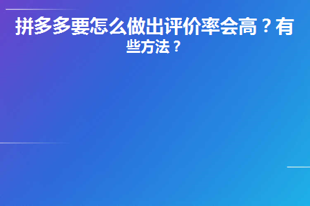 拼多多怎样提高权重率？拼多多如何提高出评率？