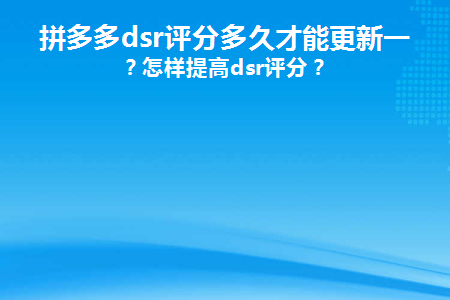 拼多多店铺评分多久更新一次正常？提高dsr评分的技巧介绍