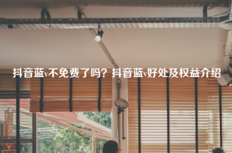 今年抖音蓝v认证是免费的吗？抖音蓝v好处及权益介绍