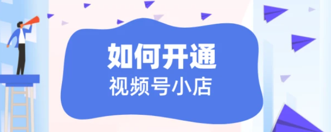微信视频号如何开小店？视频号小店有哪些入驻类型？