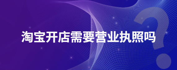 淘宝店铺要营业执照吗？ 哪些情况可以不办理？