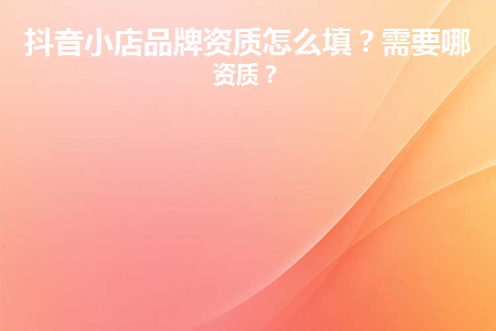 抖音团购入驻资质怎么填?有哪些具体的要求？