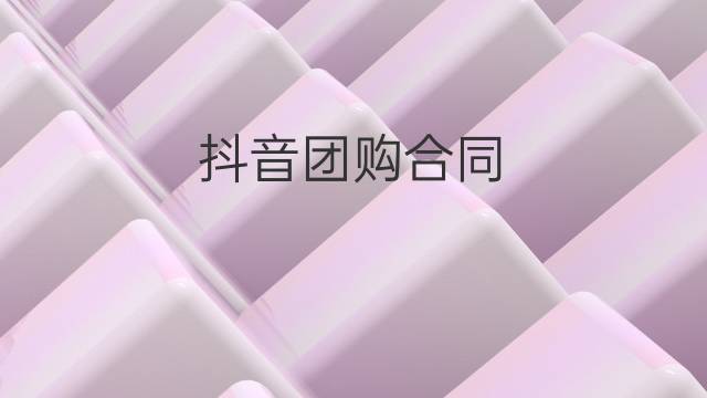 抖音团购合同（企业抖音团购合作协议怎么写才有效）