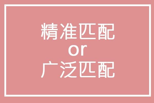 直通车开精准还是广泛匹配？看完这篇让你不再纠结！