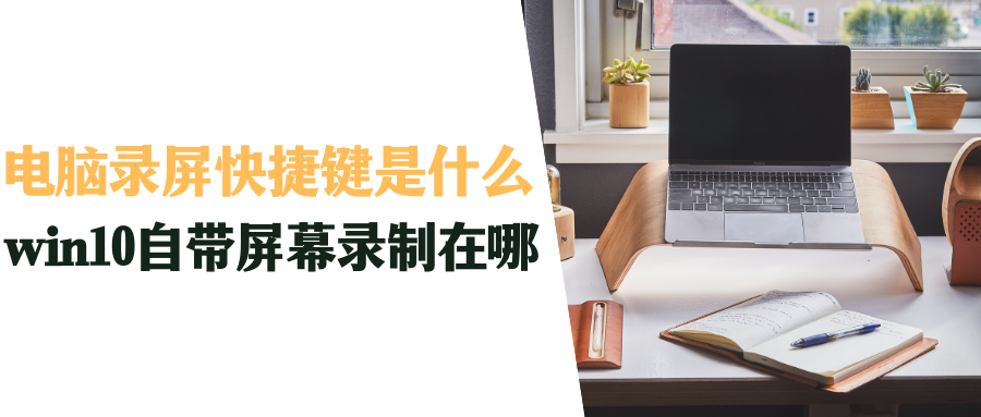 电脑录屏快捷键是什么？win10自带屏幕录制在哪