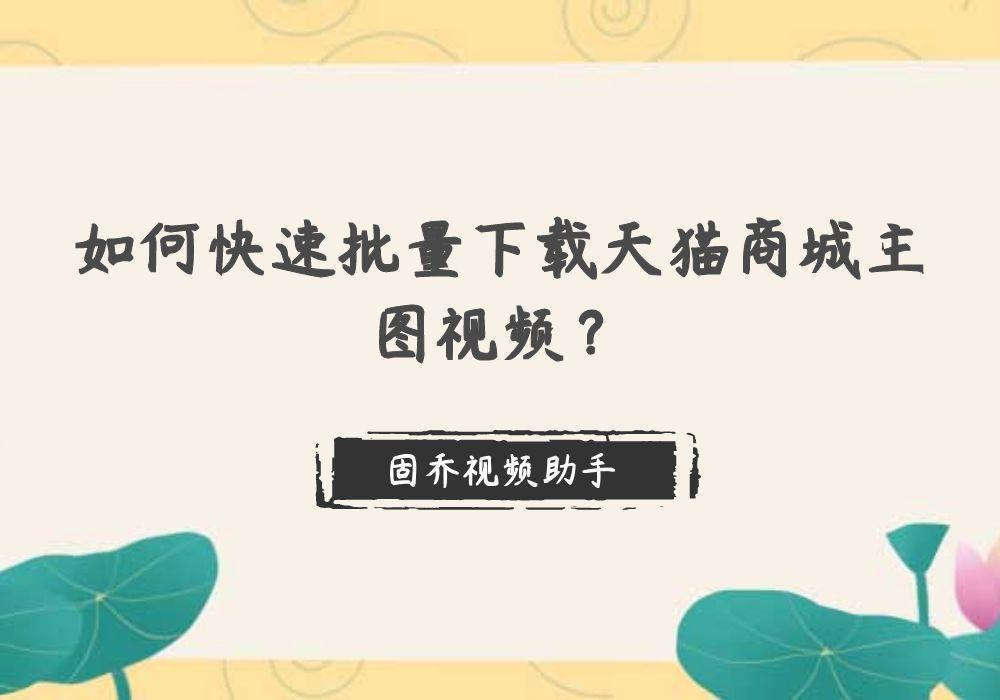 天猫视频怎么下载保存到本地 （主图视频批量下载详细教程）