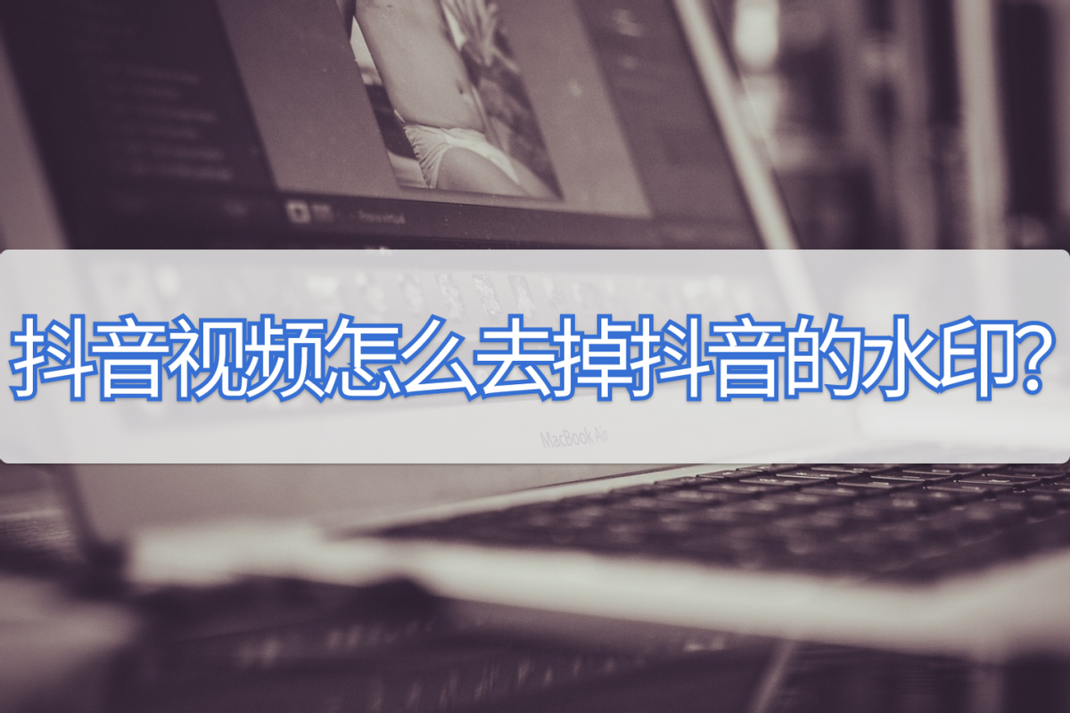 抖音保存的视频怎么去掉抖音号？抖音视频怎么去掉上面的水印？