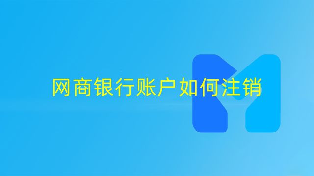 网商银行怎么注销账户？分享网商银行注销条件及详细注销过程