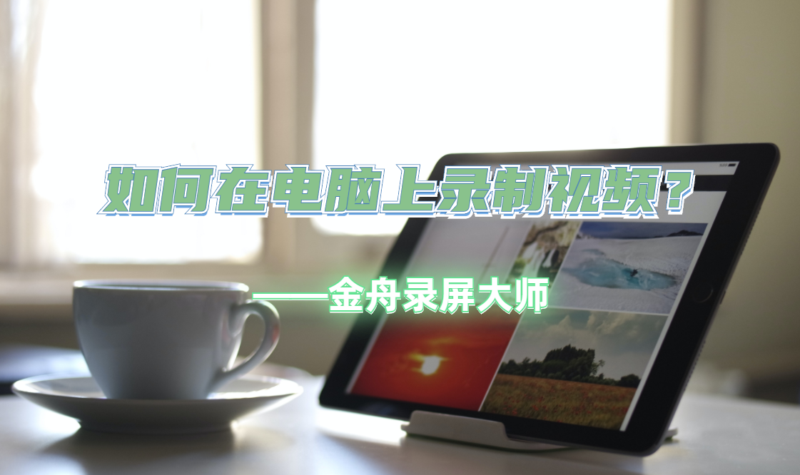 如何使用电脑录制视频？电脑录制视频的详细教程分享