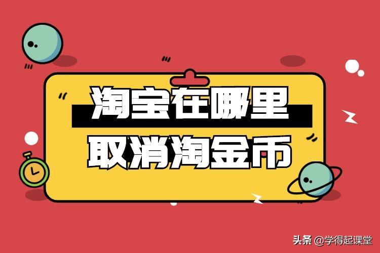 淘宝卖家淘金币怎么关闭？淘宝商家取消淘金币的流程是什么？