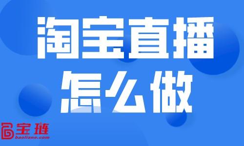 淘宝怎么开直播卖货？新手开淘宝直播带货的技巧和操作方法论