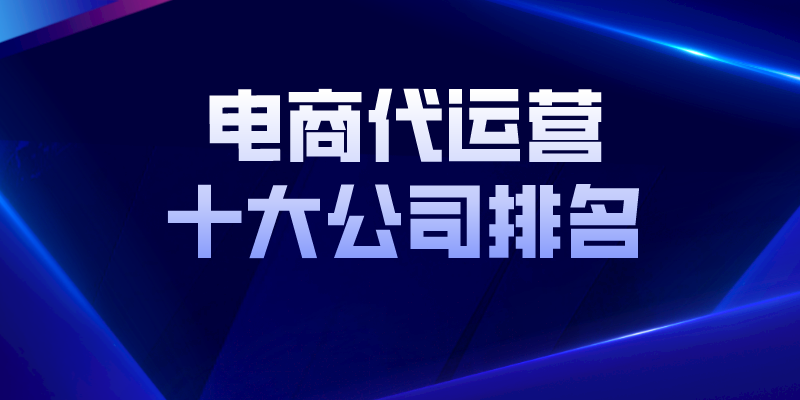 杭州电商运营公司排名（国内电商代运营十大公司排名）