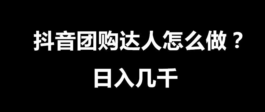 抖音团购达人怎么做？抖音团购达人的赚钱指南和盈利模式分析