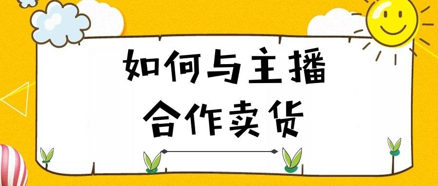 找主播带货怎么合作？商家找主播合作流程及模式解析