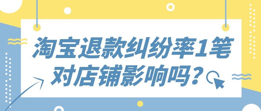 纠纷退款率对卖家的影响有哪些？店铺退款率影响店铺权重吗？