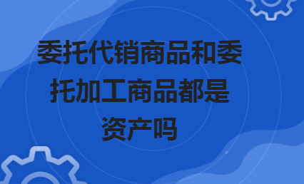 代销商品款是什么科目？委托代销商品和受托代销商品区别