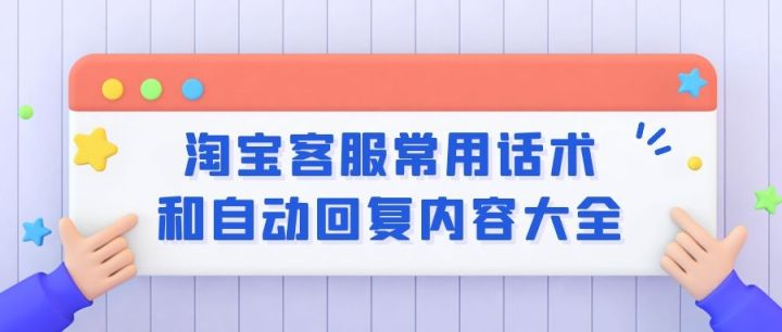 淘宝客服话术大全？分享客服优秀话术及回复技巧