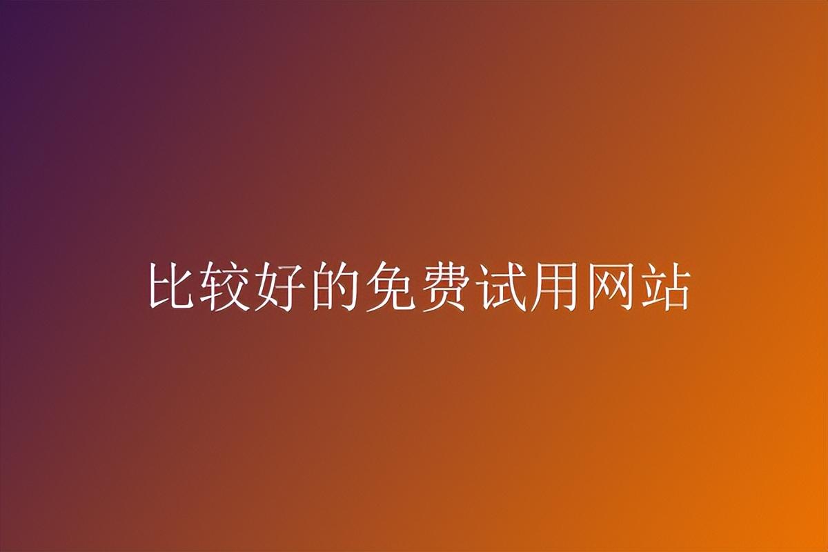 试用网站哪个平台比较好？2023国内最大最靠谱的网站推荐