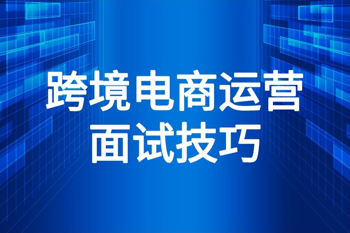 跨境电商是什么工作内容？分享无经验跨境电商面试技巧