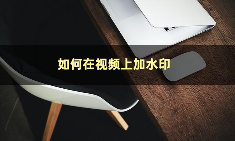 视频在线加水印怎么加？视频批量加水印软件排名
