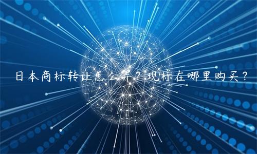 日本商标转让怎么弄？现标在哪里购买？