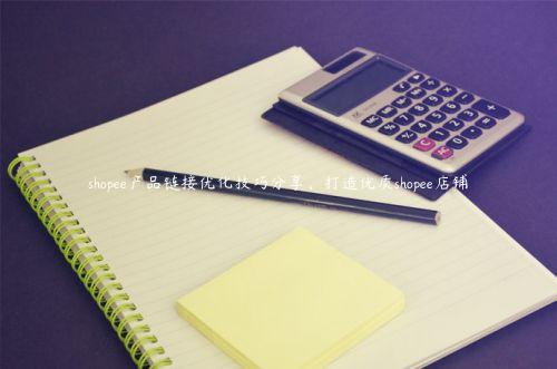 shopee产品链接优化技巧分享，打造优质shopee店铺