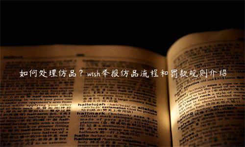 如何处理仿品？wish举报仿品流程和罚款规则介绍