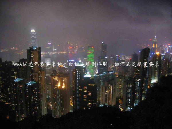 Wish快递包装要求和平台物流规则详解，如何满足规定要求