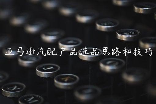 亚马逊汽配产品选品思路和技巧