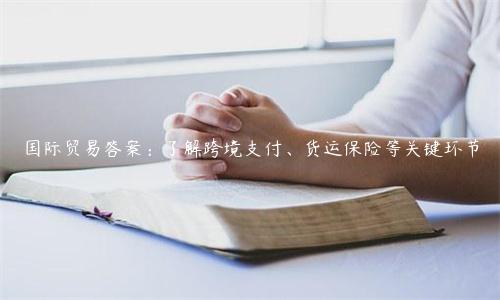 国际贸易答案：了解跨境支付、货运保险等关键环节
