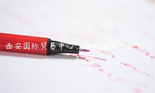 西安国际贸易中心，探秘西部开放大门