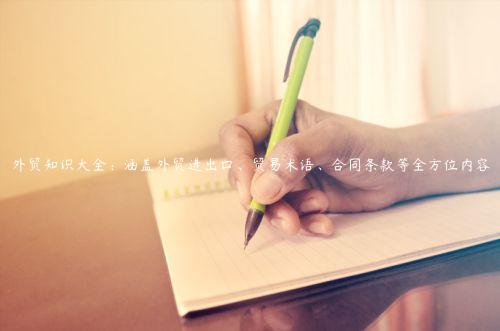 外贸知识大全：涵盖外贸进出口、贸易术语、合同条款等全方位内容