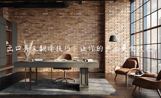 出口英文翻译技巧：让你的产品更受欢迎！