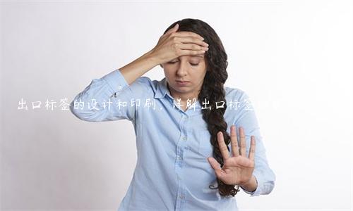 出口标签的设计和印刷，详解出口标签的要求和技巧