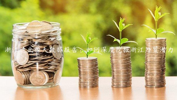 浙江进出口大数据报告：如何深度挖掘浙江外贸潜力