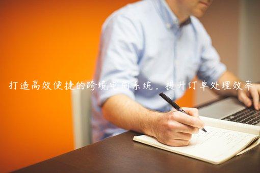 打造高效便捷的跨境电商系统，提升订单处理效率