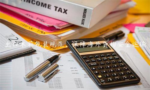 出口木箱包装规范，保障海外货物安全运输