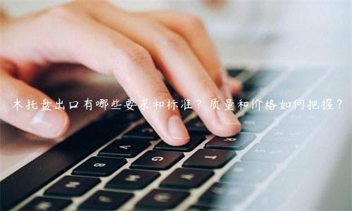 木托盘出口有哪些要求和标准？质量和价格如何把握？